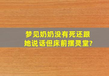 梦见奶奶没有死还跟她说话但床前摆灵堂?