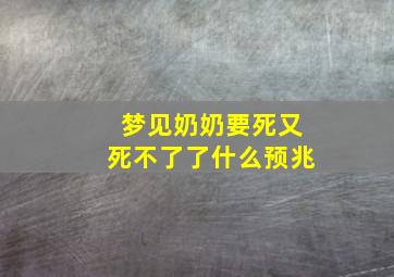 梦见奶奶要死又死不了了什么预兆