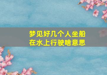 梦见好几个人坐船在水上行驶啥意思