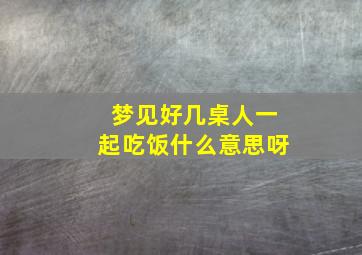 梦见好几桌人一起吃饭什么意思呀