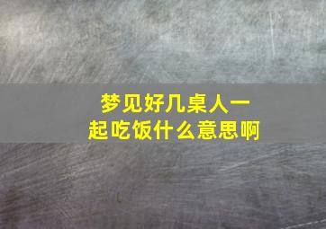 梦见好几桌人一起吃饭什么意思啊