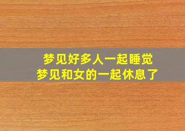 梦见好多人一起睡觉梦见和女的一起休息了