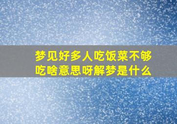 梦见好多人吃饭菜不够吃啥意思呀解梦是什么