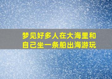 梦见好多人在大海里和自己坐一条船出海游玩