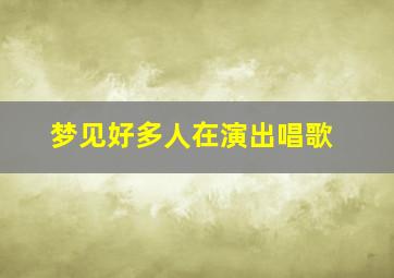 梦见好多人在演出唱歌