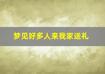 梦见好多人来我家送礼