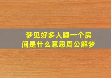 梦见好多人睡一个房间是什么意思周公解梦