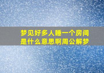 梦见好多人睡一个房间是什么意思啊周公解梦