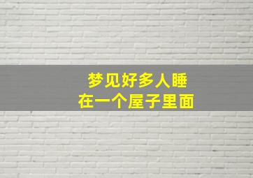 梦见好多人睡在一个屋子里面