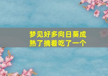 梦见好多向日葵成熟了摘着吃了一个