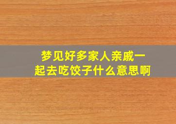 梦见好多家人亲戚一起去吃饺子什么意思啊