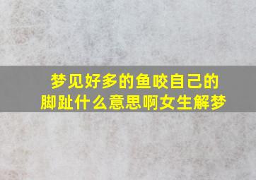 梦见好多的鱼咬自己的脚趾什么意思啊女生解梦