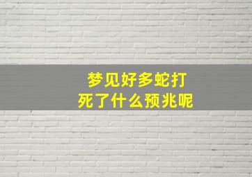 梦见好多蛇打死了什么预兆呢