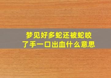 梦见好多蛇还被蛇咬了手一口出血什么意思