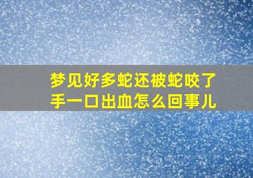 梦见好多蛇还被蛇咬了手一口出血怎么回事儿