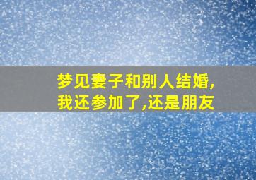 梦见妻子和别人结婚,我还参加了,还是朋友