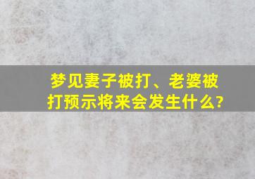 梦见妻子被打、老婆被打预示将来会发生什么?