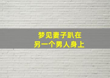 梦见妻子趴在另一个男人身上