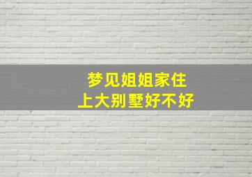 梦见姐姐家住上大别墅好不好