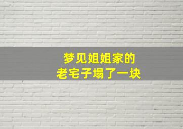 梦见姐姐家的老宅子塌了一块