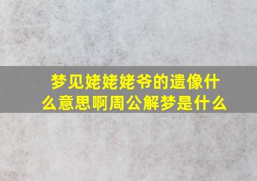 梦见姥姥姥爷的遗像什么意思啊周公解梦是什么