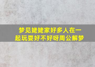 梦见姥姥家好多人在一起玩耍好不好呀周公解梦