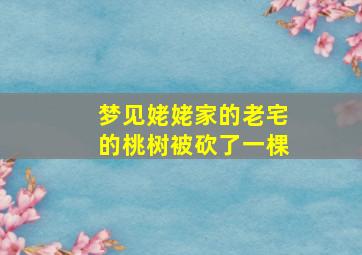 梦见姥姥家的老宅的桃树被砍了一棵