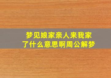 梦见娘家亲人来我家了什么意思啊周公解梦