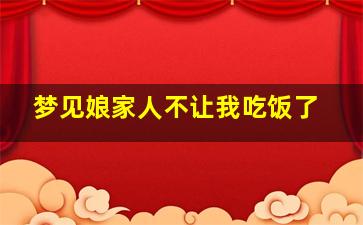 梦见娘家人不让我吃饭了