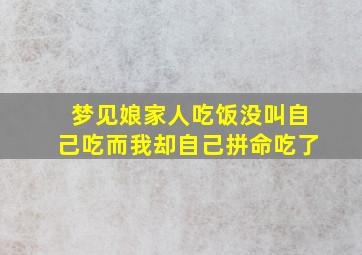 梦见娘家人吃饭没叫自己吃而我却自己拼命吃了