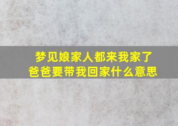 梦见娘家人都来我家了爸爸要带我回家什么意思