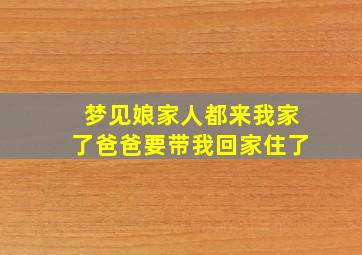 梦见娘家人都来我家了爸爸要带我回家住了