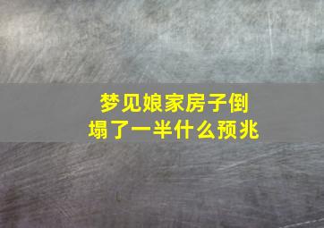 梦见娘家房子倒塌了一半什么预兆