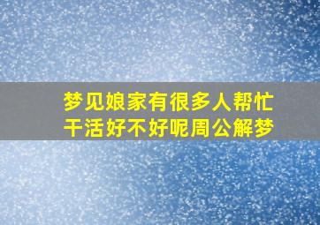 梦见娘家有很多人帮忙干活好不好呢周公解梦