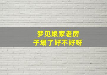 梦见娘家老房子塌了好不好呀