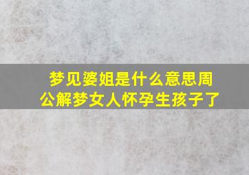 梦见婆姐是什么意思周公解梦女人怀孕生孩子了