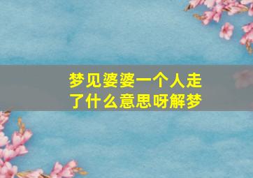 梦见婆婆一个人走了什么意思呀解梦