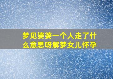 梦见婆婆一个人走了什么意思呀解梦女儿怀孕