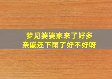 梦见婆婆家来了好多亲戚还下雨了好不好呀