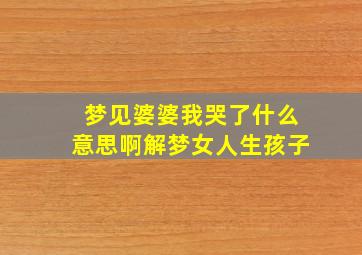 梦见婆婆我哭了什么意思啊解梦女人生孩子