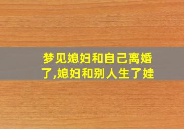 梦见媳妇和自己离婚了,媳妇和别人生了娃