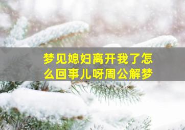 梦见媳妇离开我了怎么回事儿呀周公解梦