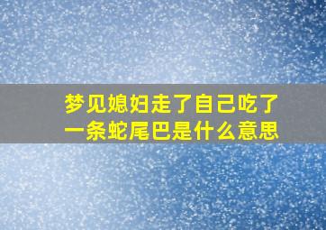 梦见媳妇走了自己吃了一条蛇尾巴是什么意思