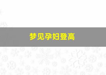 梦见孕妇登高