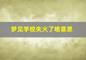 梦见学校失火了啥意思