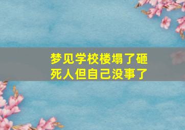 梦见学校楼塌了砸死人但自己没事了