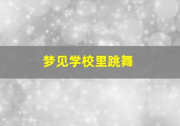 梦见学校里跳舞