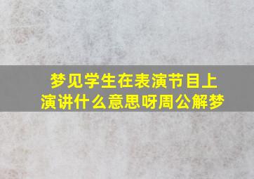 梦见学生在表演节目上演讲什么意思呀周公解梦