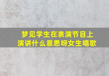 梦见学生在表演节目上演讲什么意思呀女生唱歌