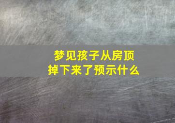 梦见孩子从房顶掉下来了预示什么